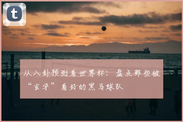 从八卦预测看世界杯：盘点那些被“玄学”看好的黑马球队