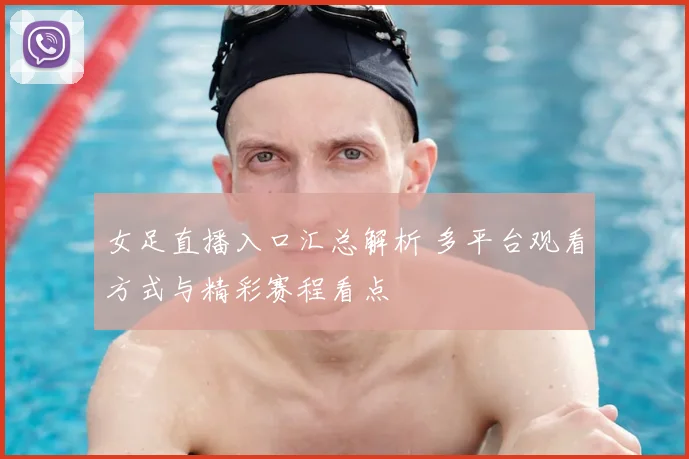 女足直播入口汇总解析 多平台观看方式与精彩赛程看点