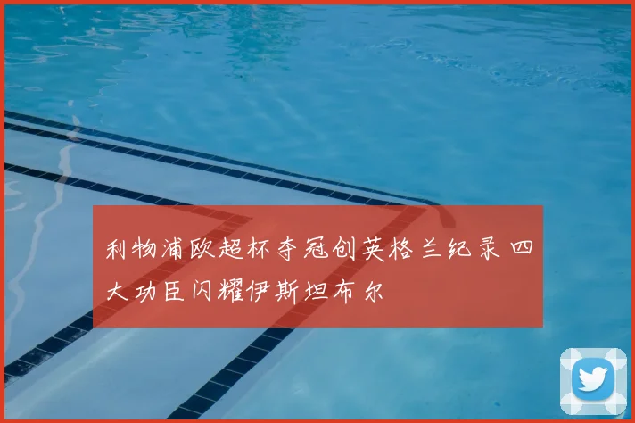 利物浦欧超杯夺冠创英格兰纪录 四大功臣闪耀伊斯坦布尔