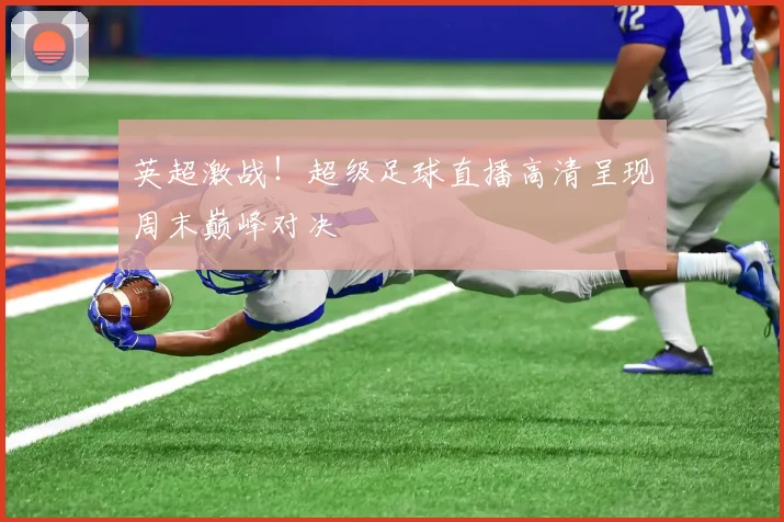 英超激战！超级足球直播高清呈现周末巅峰对决