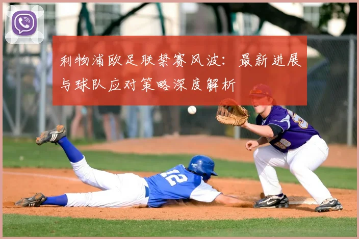 利物浦欧足联禁赛风波：最新进展与球队应对策略深度解析