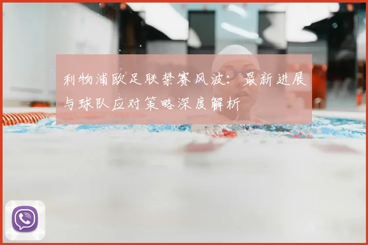 利物浦欧足联禁赛风波：最新进展与球队应对策略深度解析