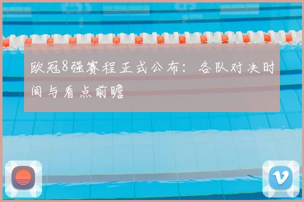 欧冠8强赛程正式公布：各队对决时间与看点前瞻