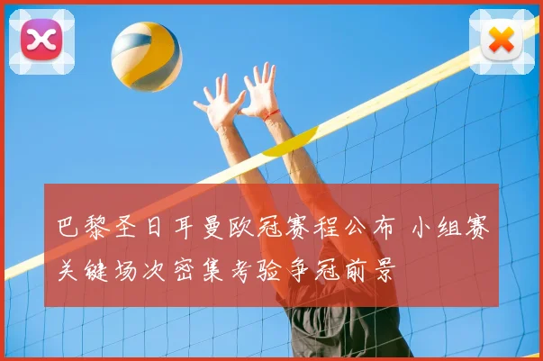 巴黎圣日耳曼欧冠赛程公布 小组赛关键场次密集考验争冠前景