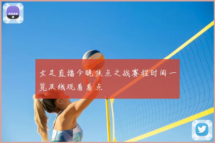 女足直播今晚焦点之战赛程时间一览及线观看看点