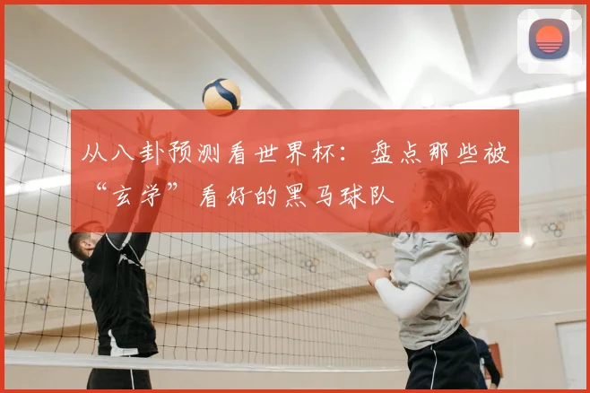 从八卦预测看世界杯：盘点那些被“玄学”看好的黑马球队