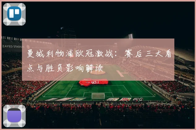曼城利物浦欧冠激战:赛后三大看点与胜负影响解读